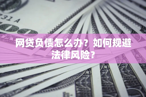武汉网贷负债怎么办？如何规避法律风险？