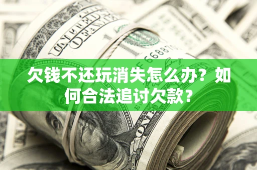 武汉欠钱不还玩消失怎么办？如何合法追讨欠款？