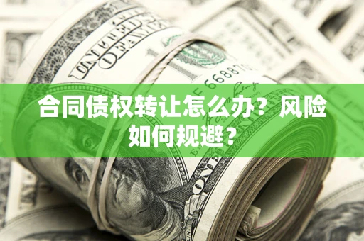 武汉合同债权转让怎么办？风险如何规避？