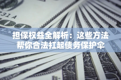 武汉担保权益全解析：这些方法帮你合法扛起债务保护伞