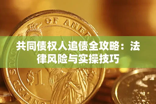 武汉共同债权人追债全攻略：法律风险与实操技巧