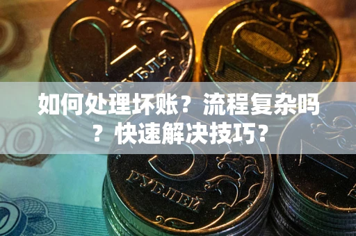 武汉如何处理坏账？流程复杂吗？快速解决技巧？