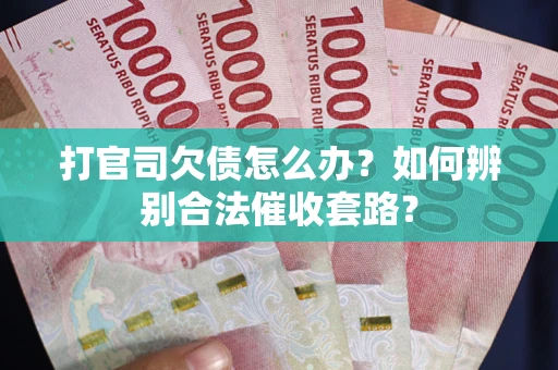 武汉打官司欠债怎么办？如何辨别合法催收套路？