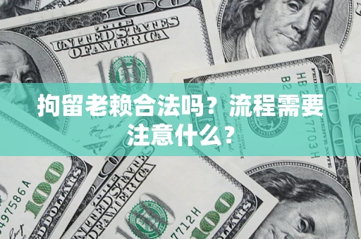 武汉拘留老赖合法吗？流程需要注意什么？