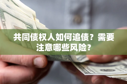 武汉共同债权人如何追债？需要注意哪些风险？