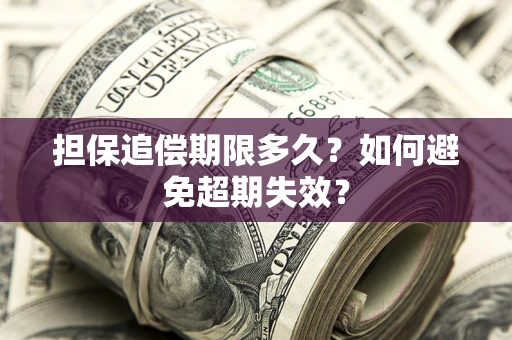 武汉担保追偿期限多久?如何避免超期失效? 武汉担保追偿期限多久?如何避免超期失效?