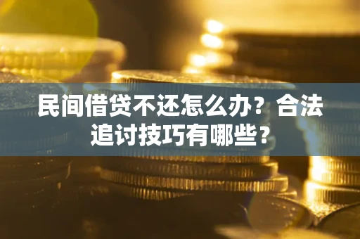 武汉民间借贷不还怎么办？合法追讨技巧有哪些？