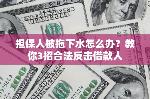 武汉担保人被拖下水怎么办？教你3招合法反击借款人