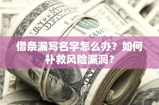 武汉借条漏写名字怎么办？如何补救风险漏洞？