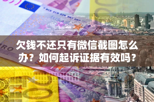 武汉欠钱不还只有微信截图怎么办？如何起诉证据有效吗？