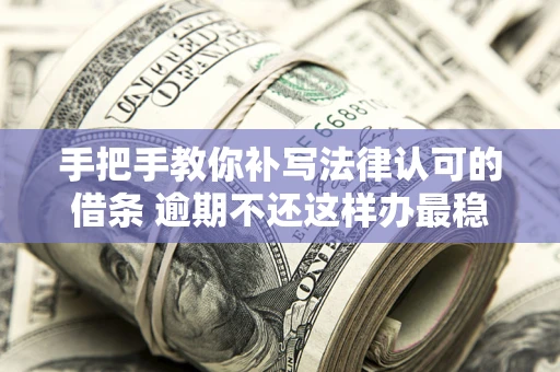 武汉手把手教你补写法律认可的借条 逾期不还这样办最稳妥