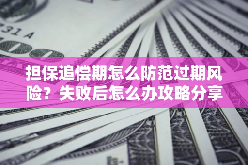 武汉担保追偿期怎么防范过期风险？失败后怎么办攻略分享