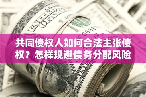武汉共同债权人如何合法主张债权？怎样规避债务分配风险？