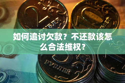 武汉如何追讨欠款？不还款该怎么合法维权？