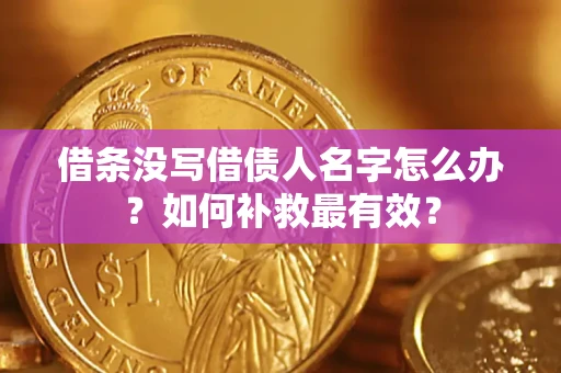 武汉借条没写借债人名字怎么办？如何补救最有效？