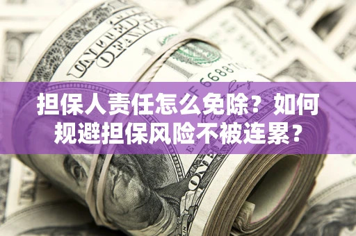 武汉担保人责任怎么免除？如何规避担保风险不被连累？