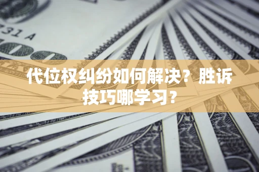 武汉代位权纠纷如何解决？胜诉技巧哪学习？