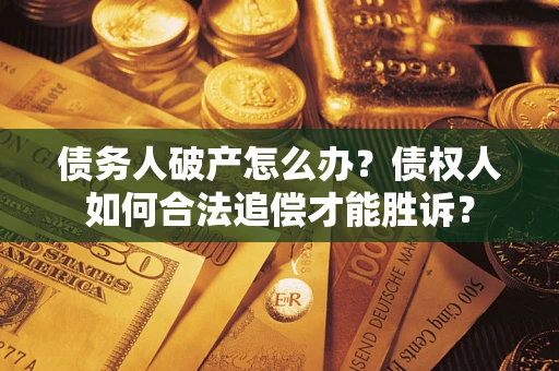 武汉债务人破产怎么办？债权人如何合法追偿才能胜诉？