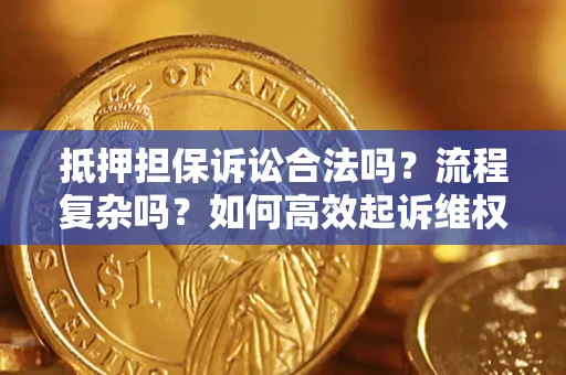 武汉抵押担保诉讼合法吗？流程复杂吗？如何高效起诉维权？
