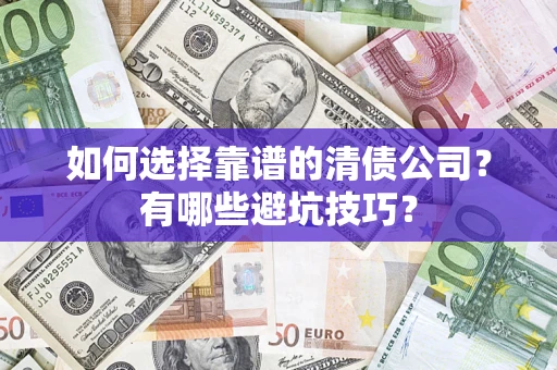 武汉如何选择靠谱的清债公司？有哪些避坑技巧？