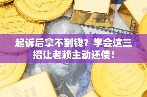 武汉起诉后拿不到钱？学会这三招让老赖主动还债！