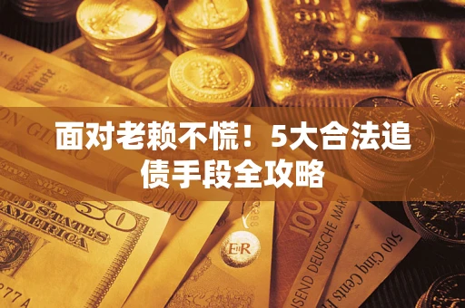 武汉面对老赖不慌！5大合法追债手段全攻略
