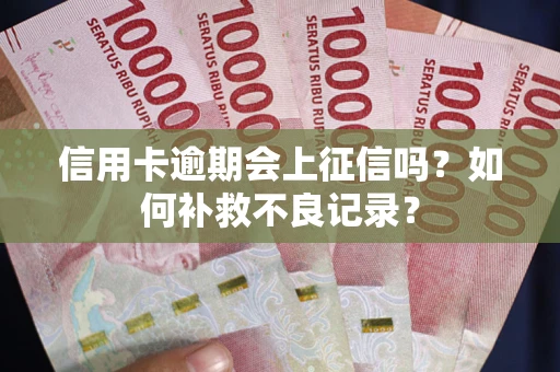 武汉信用卡逾期会上征信吗？如何补救不良记录？
