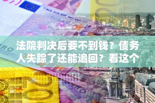 武汉法院判决后要不到钱？债务人失踪了还能追回？看这个方法！