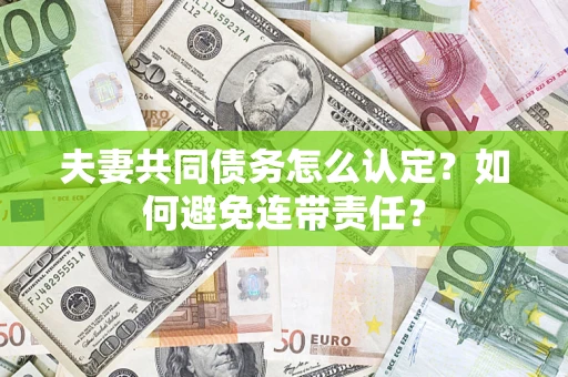 武汉夫妻共同债务怎么认定？如何避免连带责任？