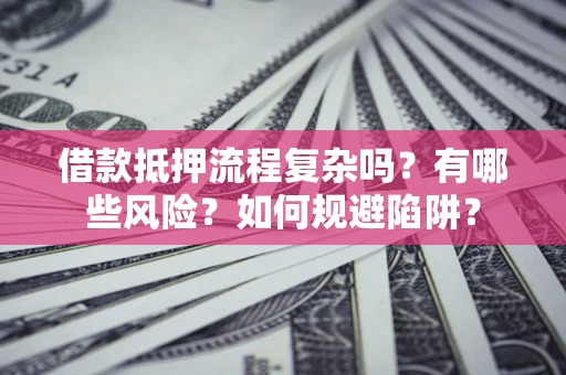 武汉借款抵押流程复杂吗？有哪些风险？如何规避陷阱？