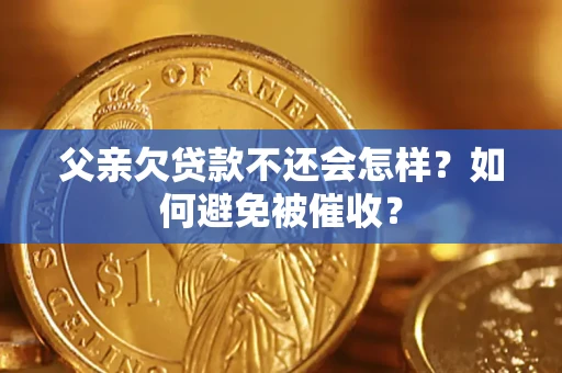 武汉父亲欠贷款不还会怎样？如何避免被催收？