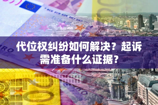 武汉代位权纠纷如何解决？起诉需准备什么证据？