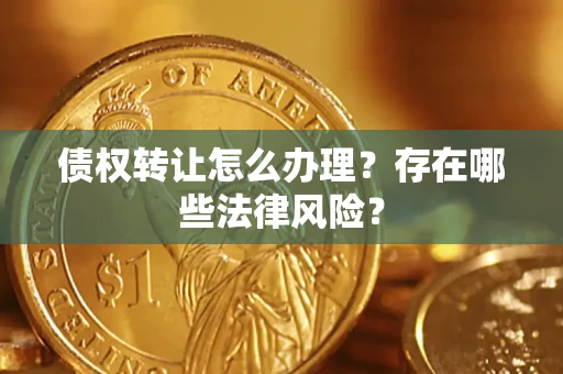 武汉债权转让怎么办理？存在哪些法律风险？
