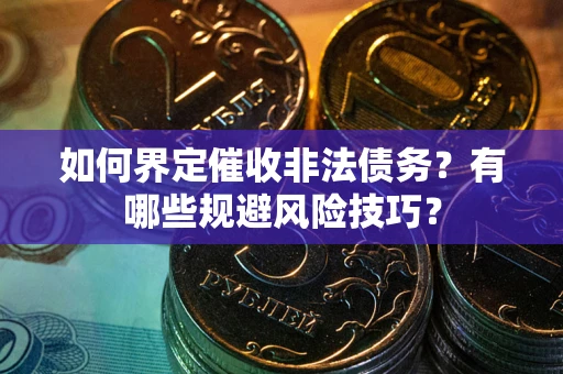 武汉如何界定催收非法债务？有哪些规避风险技巧？