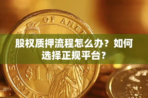 武汉股权质押流程怎么办？如何选择正规平台？