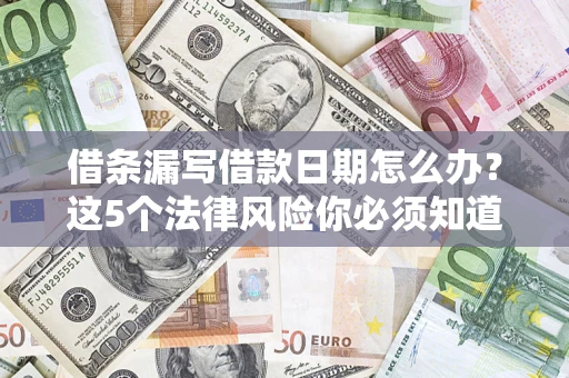 武汉借条漏写借款日期怎么办？这5个法律风险你必须知道