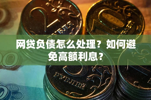 武汉网贷负债怎么处理？如何避免高额利息？