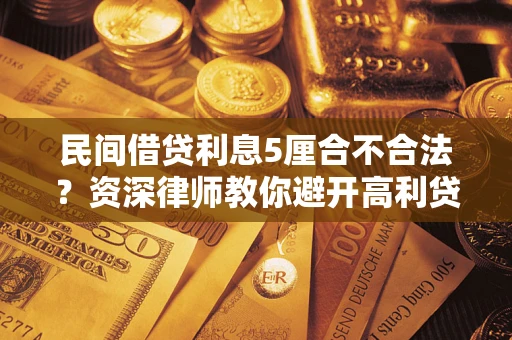 武汉民间借贷利息5厘合不合法？资深律师教你避开高利贷陷阱