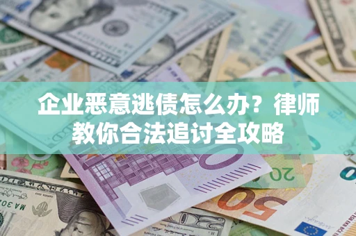 武汉企业恶意逃债怎么办？律师教你合法追讨全攻略