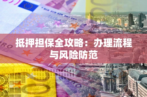 武汉抵押担保全攻略：办理流程与风险防范