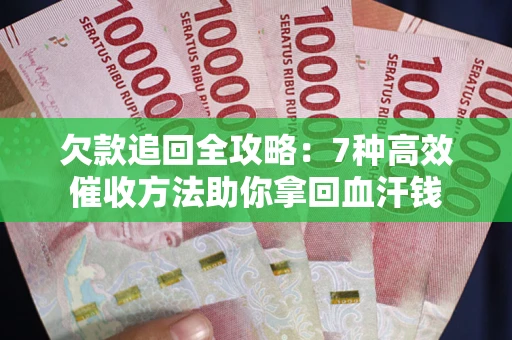 武汉欠款追回全攻略：7种高效催收方法助你拿回血汗钱