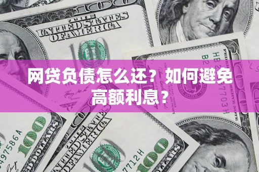 武汉网贷负债怎么还？如何避免高额利息？