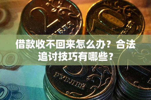 武汉借款收不回来怎么办？合法追讨技巧有哪些？