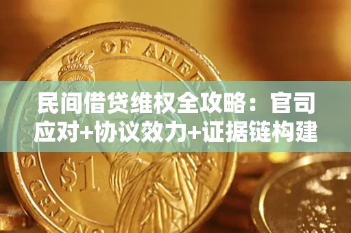 武汉民间借贷维权全攻略：官司应对+协议效力+证据链构建指南