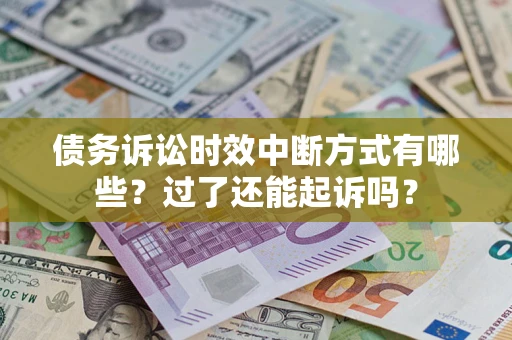 武汉债务诉讼时效中断方式有哪些？过了还能起诉吗？