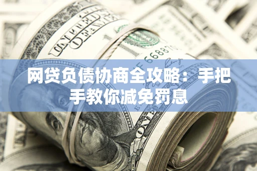 武汉网贷负债协商全攻略：手把手教你减免罚息