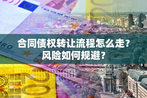 武汉合同债权转让流程怎么走？风险如何规避？