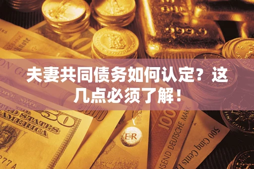 武汉夫妻共同债务如何认定？这几点必须了解！