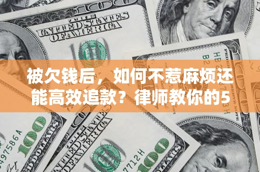 武汉被欠钱后，如何不惹麻烦还能高效追款？律师教你的5步合法讨债法