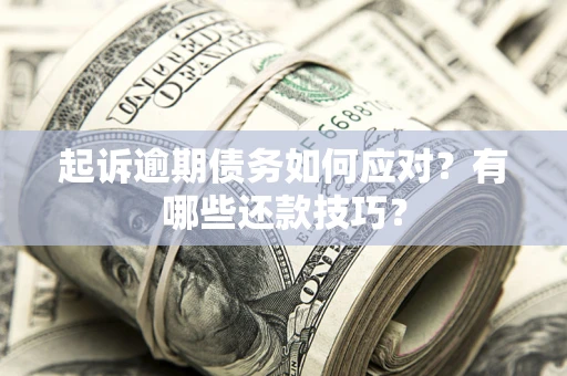 武汉起诉逾期债务如何应对？有哪些还款技巧？
